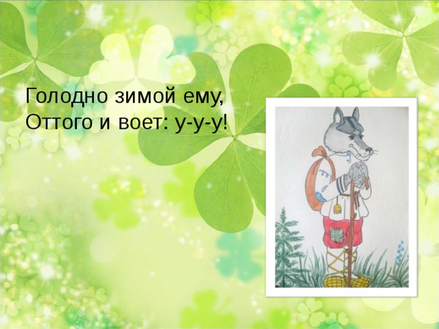 Голодно зимой ему, Оттого и воет: у-у-у! 