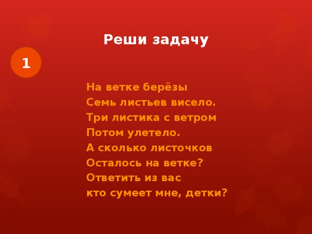 Реши задачу 1 На ветке берёзы Семь листьев висело. Три листика с ветром Потом улетело. А сколько листочков Осталось на ветке? Ответить из вас кто сумеет мне, детки? 