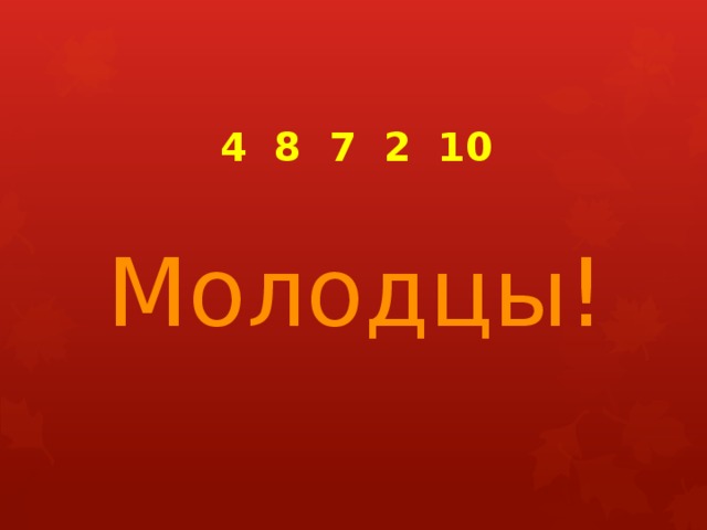 4 8 7 2 10  Молодцы! 