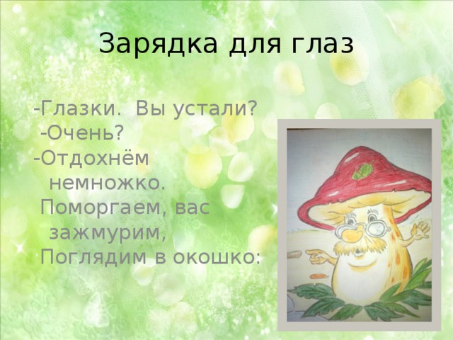 Зарядка для глаз -Глазки. Вы устали?  -Очень? -Отдохнём немножко.  Поморгаем, вас зажмурим,  Поглядим в окошко: 
