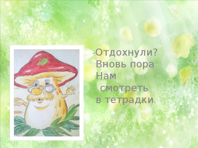 - Отдохнули?  Вновь пора  Нам смотреть  в тетрадки . 