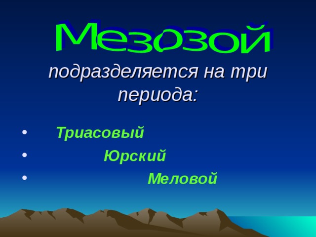 подразделяется на три периода:  Триасовый  Юрский  Меловой 