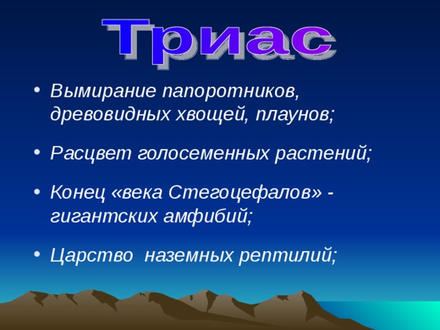 Вымирание папоротников, древовидных хвощей, плаунов;  Расцвет голосеменных растений;  Конец «века Стегоцефалов» - гигантских амфибий;  Царство наземных рептилий; 