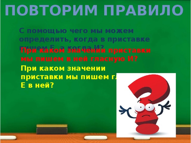 Повторим правило С помощью чего мы можем определить, когда в приставке пишем Е, а когда И? При каком значении приставки мы пишем в ней гласную И? При каком значении приставки мы пишем гласную Е в ней? 