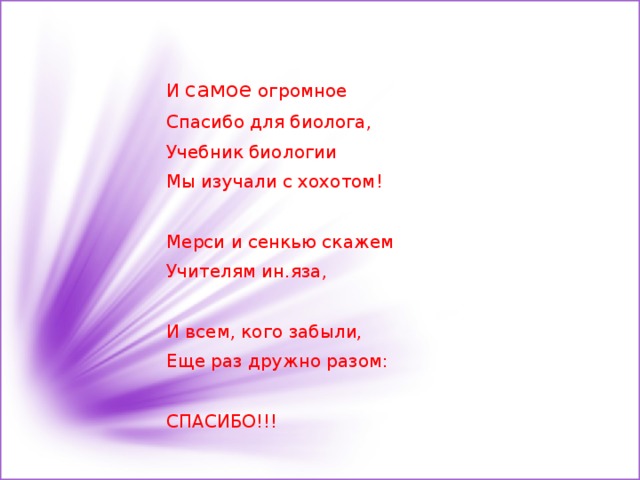 И самое огромное Спасибо для биолога, Учебник биологии Мы изучали с хохотом!   Мерси и сенкью скажем Учителям ин.яза,   И всем, кого забыли, Еще раз дружно разом:   СПАСИБО!!! 