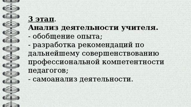  3 этап . Анализ деятельности учителя. - обобщение опыта; - разработка рекомендаций по дальнейшему совершенствованию профессиональной компетентности педагогов; - самоанализ деятельности. 