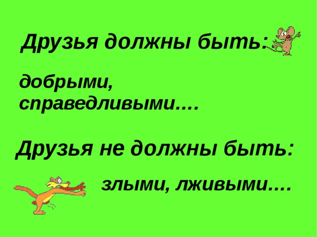 Друзья должны быть : добрыми, справедливыми…. Друзья не должны быть : злыми, лживыми…. 