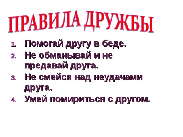 Помогай другу в беде. Не обманывай и не предавай друга. Не смейся над неудачами друга. Умей помириться с другом. 