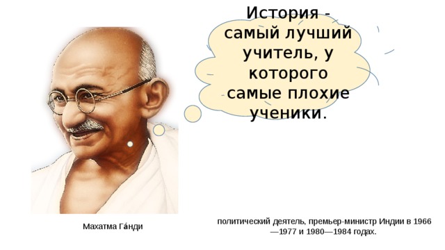 История - самый лучший учитель, у которого самые плохие ученики. политический деятель, премьер-министр Индии в 1966—1977 и 1980—1984 годах. Махатма Га́нди 