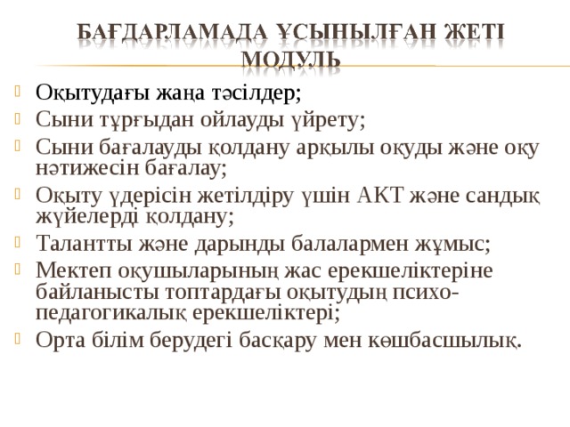 Оқытудағы жаңа тәсілдер; Сыни тұрғыдан ойлауды үйрету; Сыни бағалауды қолдану арқылы оқуды және оқу нәтижесін бағалау; Оқыту үдерісін жетілдіру үшін АКТ және сандық жүйелерді қолдану; Талантты және дарынды балалармен жұмыс; Мектеп оқушыларының жас ерекшеліктеріне байланысты топтардағы оқытудың психо-педагогикалық ерекшеліктері; Орта білім берудегі басқару мен көшбасшылық.
