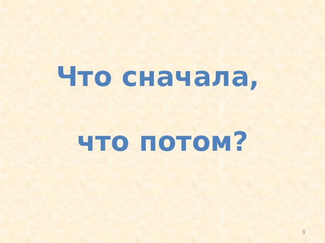 Что сначала,   что потом?  