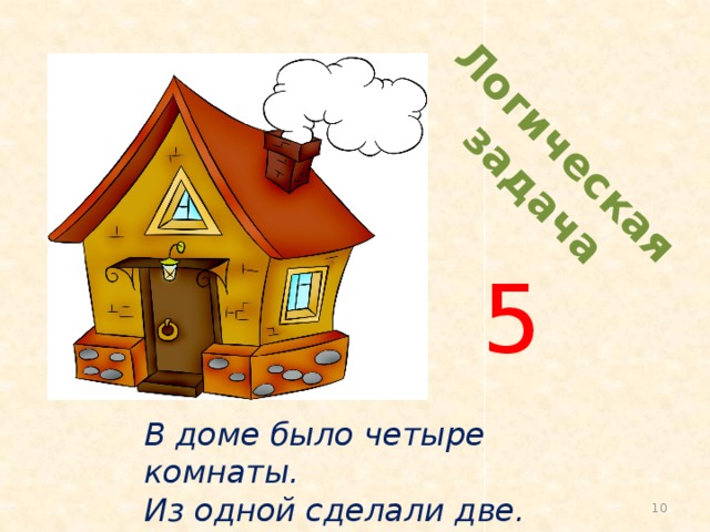 Логическая  задача 5 В доме было четыре комнаты. Из одной сделали две. Сколько стало комнат?  