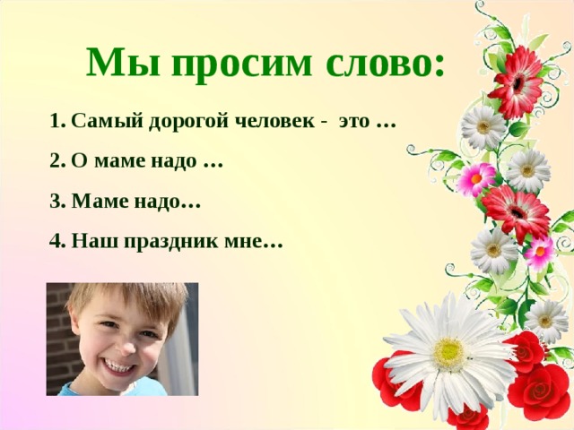 Мы просим слово: Самый дорогой человек - это … О маме надо … Маме надо… Наш праздник мне…  