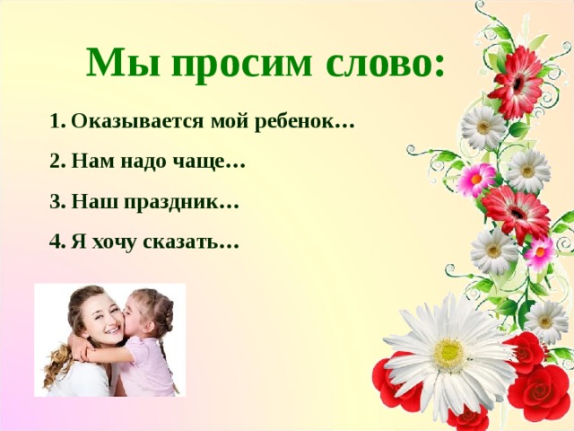Мы просим слово: Оказывается мой ребенок… Нам надо чаще… Наш праздник… Я хочу сказать…  