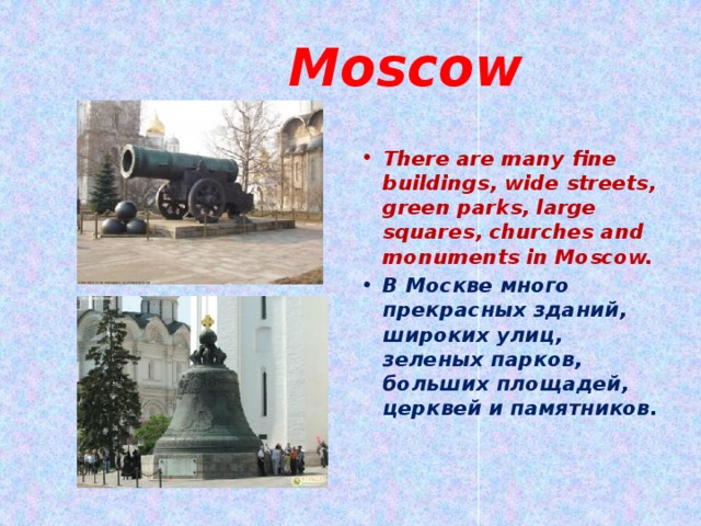  Moscow There are many fine buildings, wide streets, green parks, large squares, churches and monuments in Moscow. В Москве много прекрасных зданий, широких улиц, зеленых парков, больших площадей, церквей и памятников. 