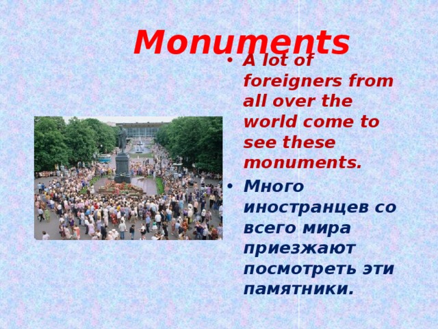  Monuments A lot of foreigners from all over the world come to see these monuments. Много иностранцев со всего мира приезжают посмотреть эти памятники. 