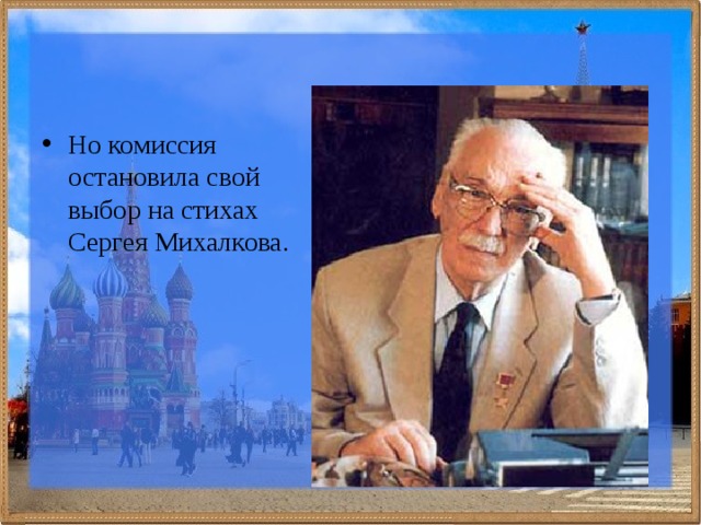 Но комиссия остановила свой выбор на стихах Сергея Михалкова. 
