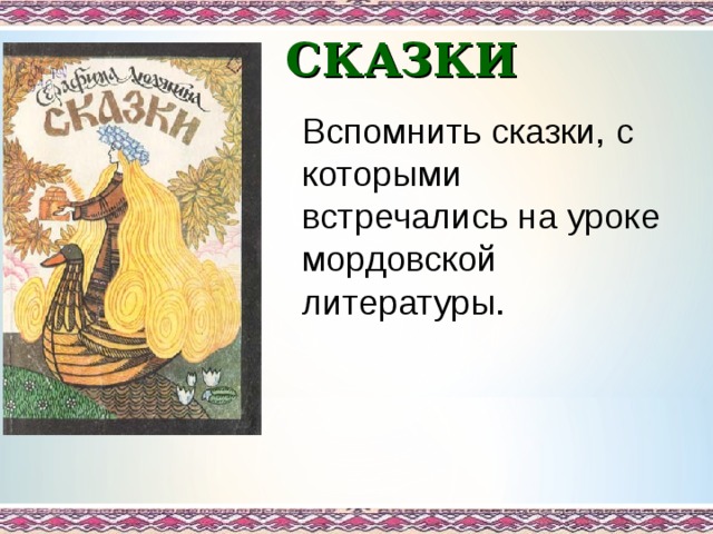 СКАЗКИ Вспомнить сказки, с которыми встречались на уроке мордовской литературы. 