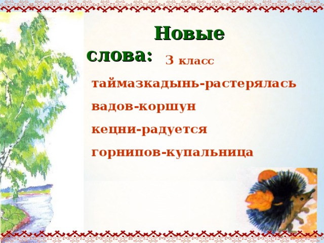  Новые слова:  3 класс таймазкадынь-растерялась вадов-коршун кецни-радуется горнипов-купальница 