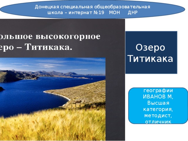 Донецкая специальная общеобразовательная школа – интернат №19 МОН ДНР Озеро Титикака Учитель географии ИВАНОВ М, Высшая категория, методист, отличник образования 