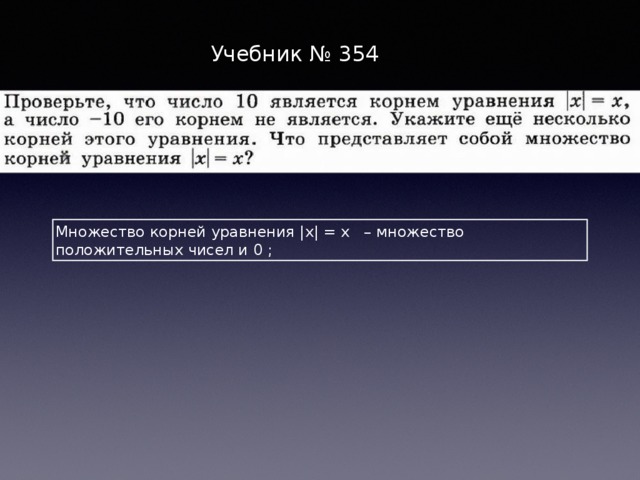 Учебник № 354 Множество корней уравнения |х| = х – множество положительных чисел и 0 ; 