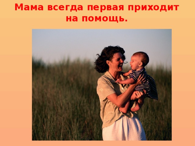 Мама всегда первая приходит на помощь. 