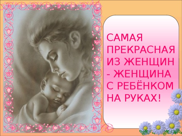 САМАЯ ПРЕКРАСНАЯ ИЗ ЖЕНЩИН - ЖЕНЩИНА С РЕБЁНКОМ НА РУКАХ! 