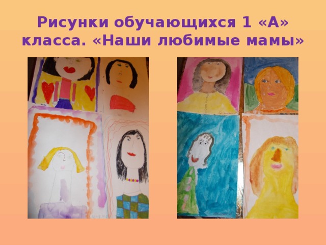Рисунки обучающихся 1 «А» класса. «Наши любимые мамы» 