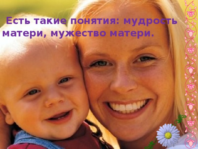  Есть такие понятия: мудрость матери, мужество матери. 