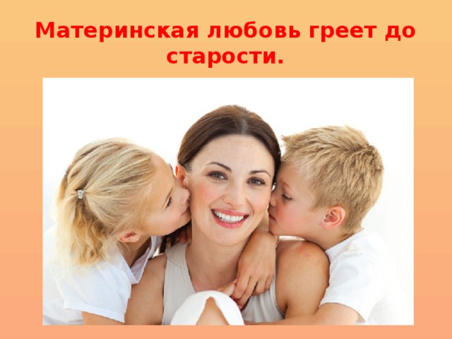 Материнская любовь греет до старости. 