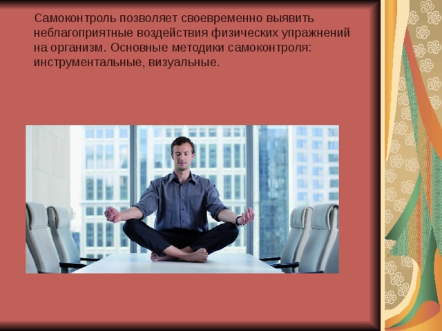  Самоконтроль позволяет своевременно выявить неблагоприятные воздействия физических упражнений на организм. Основные методики самоконтроля: инструментальные, визуальные. 