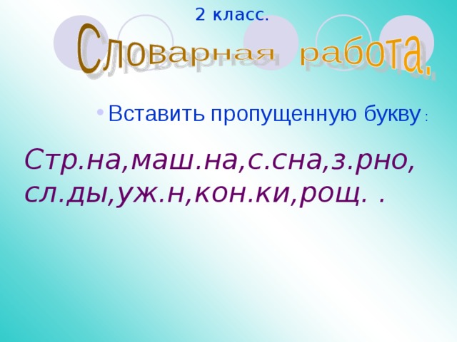2 класс. Вставить пропущенную букву : Вставить пропущенную букву : Вставить пропущенную букву : Вставить пропущенную букву : Стр.на,маш.на,с.сна,з.рно, сл.ды,уж.н,кон.ки,рощ. . 