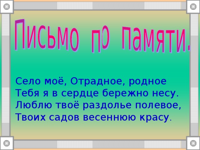 Село моё, Отрадное, родное Тебя я в сердце бережно несу. Люблю твоё раздолье полевое, Твоих садов весеннюю красу . 