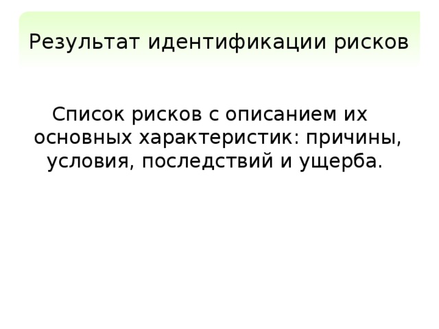 Результат идентификации рисков Список рисков с описанием их основных характеристик: причины, условия, последствий и ущерба. 