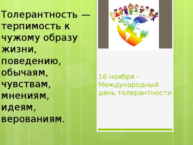 Толерантность — терпимость к чужому образу жизни, поведению, обычаям, чувствам, мнениям, идеям, верованиям. 16 ноября - Международный день толерантности 
