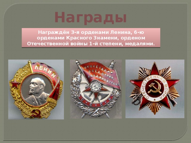 Награды Награждён 3-я орденами Ленина, 6-ю орденами Красного Знамени, орденом Отечественной войны 1-й степени, медалями. 