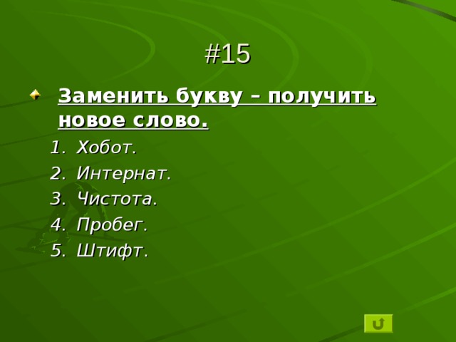 #15 Заменить букву – получить новое слово. Хобот. Интернат. Чистота. Пробег. Штифт . Хобот. Интернат. Чистота. Пробег. Штифт . 