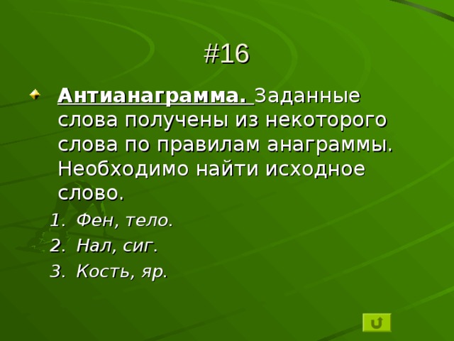 #16 Антианаграмма. Заданные слова получены из некоторого слова по правилам анаграммы. Необходимо найти исходное слово. Фен, тело. Нал, сиг. Кость, яр. Фен, тело. Нал, сиг. Кость, яр. 