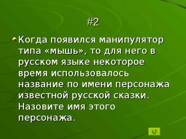 #2 Когда появился манипулятор типа «мышь», то для него в русском языке некоторое время использовалось название по имени персонажа известной русской сказки. Назовите имя этого персонажа. 