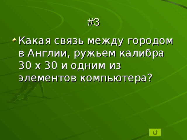 #3 Какая связь между городом в Англии, ружьем калибра 30 х 30 и одним из элементов компьютера? 
