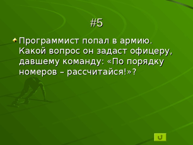 #5 Программист попал в армию. Какой вопрос он задаст офицеру, давшему команду: «По порядку номеров – рассчитайся!»? 