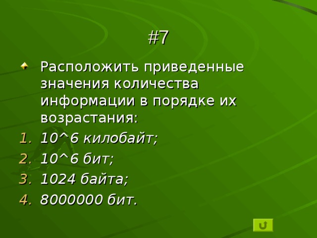 #7 Расположить приведенные значения количества информации в порядке их возрастания: 10 ^ 6 килобайт; 10 ^ 6 бит; 1024 байта; 8000000 бит. 