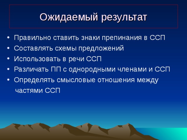 Ожидаемый результат Правильно ставить знаки препинания в ССП Составлять схемы предложений Использовать в речи ССП Различать ПП с однородными членами и ССП Определять смысловые отношения между  частями ССП 