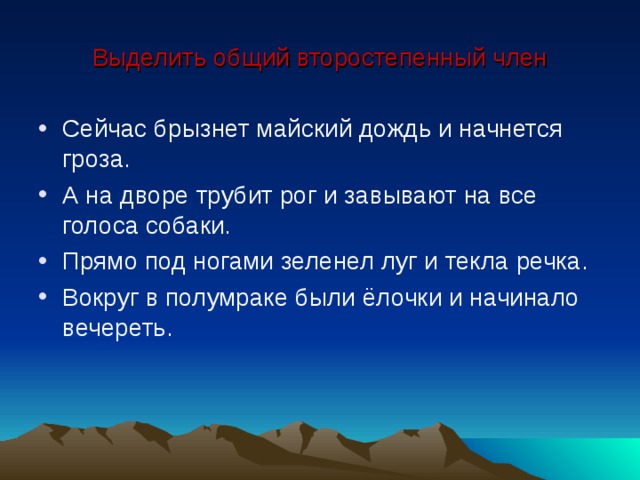 Выделить общий второстепенный член Сейчас брызнет майский дождь и начнется гроза. А на дворе трубит рог и завывают на все голоса собаки. Прямо под ногами зеленел луг и текла речка. Вокруг в полумраке были ёлочки и начинало вечереть. 