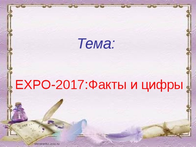  Тема:  Е XPO-2017 :Факты и цифры 