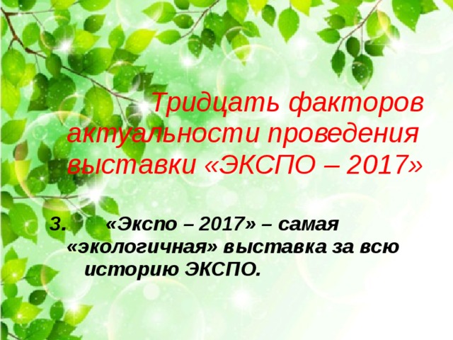    Тридцать факторов актуальности проведения выставки «ЭКСПО – 2017»  3. «Экспо – 2017» – самая «экологичная» выставка за всю историю ЭКСПО.  