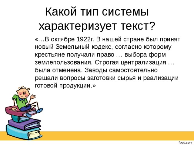Какой тип системы характеризует текст? «…В октябре 1922г. В нашей стране был принят новый Земельный кодекс, согласно которому крестьяне получали право … выбора форм землепользования. Строгая централизация … была отменена. Заводы самостоятельно решали вопросы заготовки сырья и реализации готовой продукции.» 