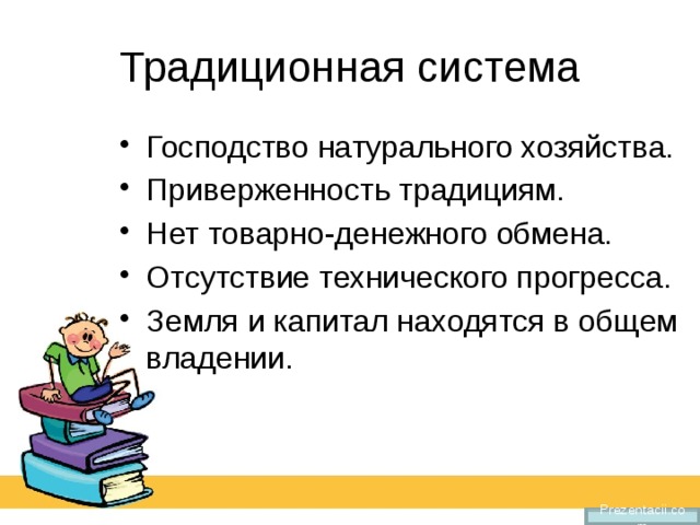 Традиционная система Господство натурального хозяйства. Приверженность традициям. Нет товарно-денежного обмена. Отсутствие технического прогресса. Земля и капитал находятся в общем владении. Prezentacii.com 