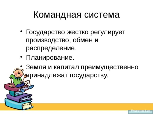 Командная система Государство жестко регулирует производство, обмен и распределение. Планирование. Земля и капитал преимущественно принадлежат государству. Prezentacii.com 