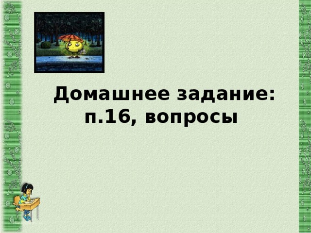 Домашнее задание:  п.16, вопросы   http://aida.ucoz.ru 
